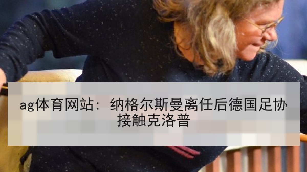 ag体育网站: 纳格尔斯曼离任后德国足协接触克洛普
