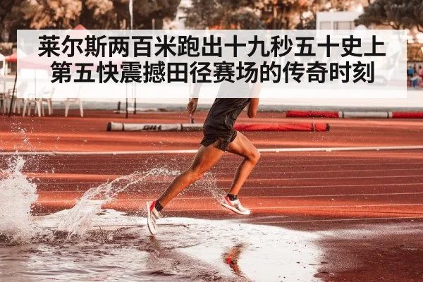 莱尔斯两百米跑出十九秒五十史上第五快震撼田径赛场的传奇时刻