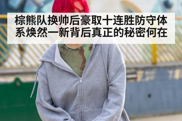 棕熊队换帅后豪取十连胜防守体系焕然一新背后真正的秘密何在